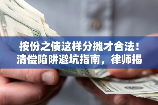 武汉按份之债这样分摊才合法！清偿陷阱避坑指南，律师揭秘关键条款
