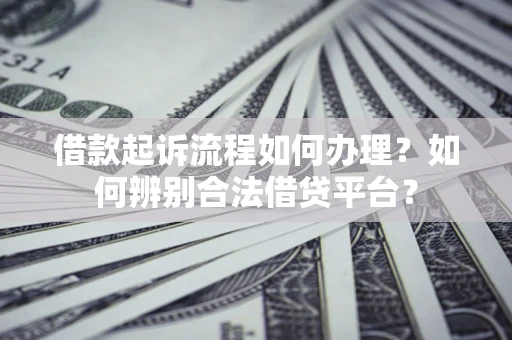 武汉借款起诉流程如何办理？如何辨别合法借贷平台？