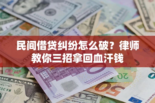 武汉民间借贷纠纷怎么破？律师教你三招拿回血汗钱