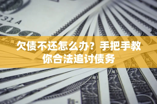 武汉欠债不还怎么办？手把手教你合法追讨债务