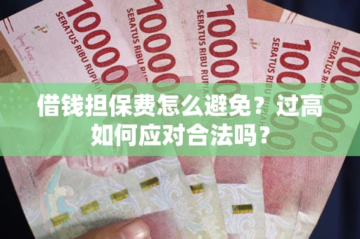武汉借钱担保费怎么避免？过高如何应对合法吗？