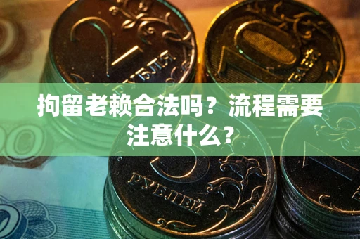 武汉拘留老赖合法吗？流程需要注意什么？