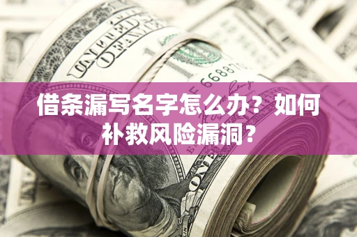 武汉借条漏写名字怎么办？如何补救风险漏洞？