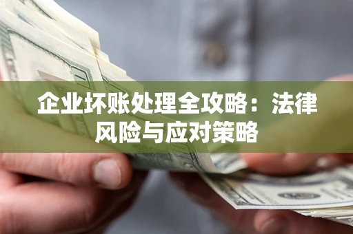 武汉企业坏账处理全攻略：法律风险与应对策略