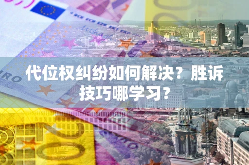 武汉代位权纠纷如何解决？胜诉技巧哪学习？