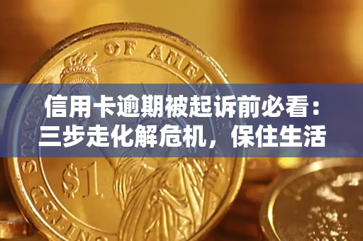 武汉信用卡逾期被起诉前必看：三步走化解危机，保住生活尊严