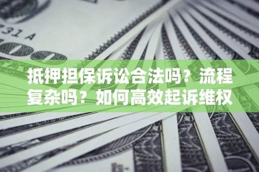 武汉抵押担保诉讼合法吗？流程复杂吗？如何高效起诉维权？