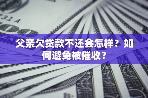 武汉父亲欠贷款不还会怎样？如何避免被催收？