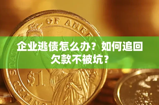 武汉企业逃债怎么办？如何追回欠款不被坑？