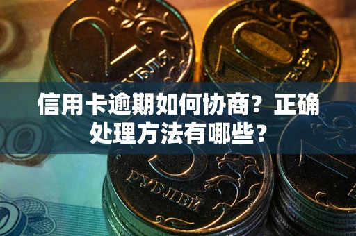 武汉信用卡逾期如何协商？正确处理方法有哪些？