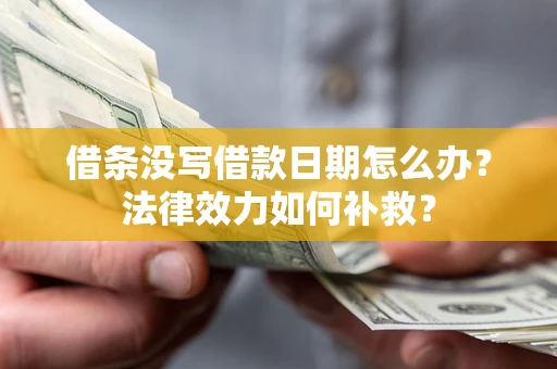 武汉借条没写借款日期怎么办?法律效力如何补救? 武汉借条没写借款日期怎么办?法律效力如何补救?