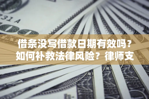 武汉借条没写借款日期有效吗？如何补救法律风险？律师支招