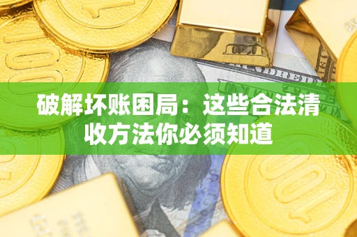 武汉破解坏账困局：这些合法清收方法你必须知道