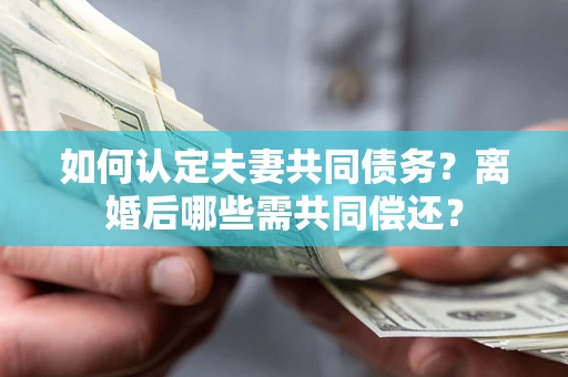 武汉如何认定夫妻共同债务？离婚后哪些需共同偿还？