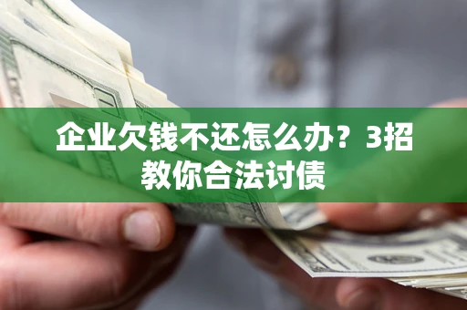武汉企业欠钱不还怎么办？3招教你合法讨债