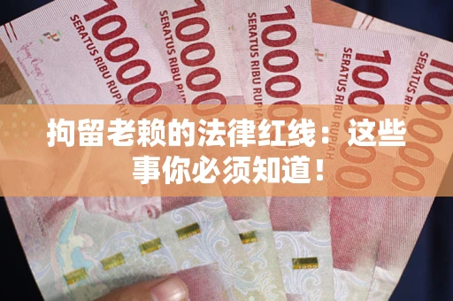 武汉拘留老赖的法律红线：这些事你必须知道！