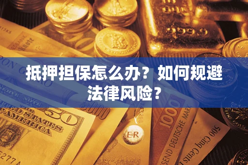 武汉抵押担保怎么办？如何规避法律风险？