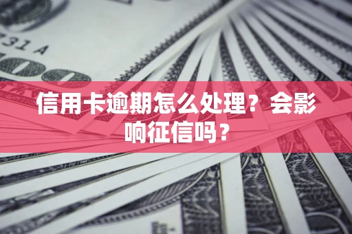 武汉信用卡逾期怎么处理？会影响征信吗？