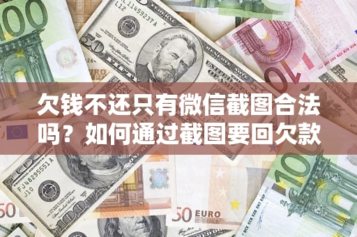 武汉欠钱不还只有微信截图合法吗？如何通过截图要回欠款？