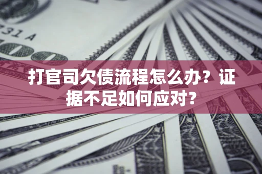 武汉打官司欠债流程怎么办？证据不足如何应对？