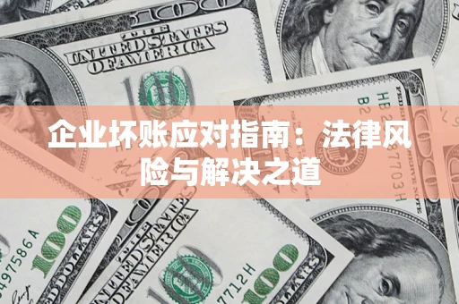 武汉企业坏账应对指南：法律风险与解决之道