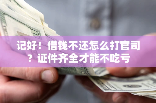 武汉记好！借钱不还怎么打官司？证件齐全才能不吃亏
