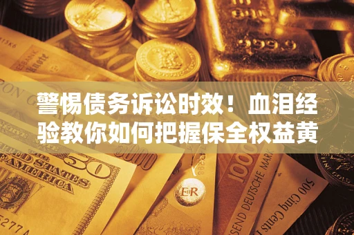 武汉警惕债务诉讼时效！血泪经验教你如何把握保全权益黄金期