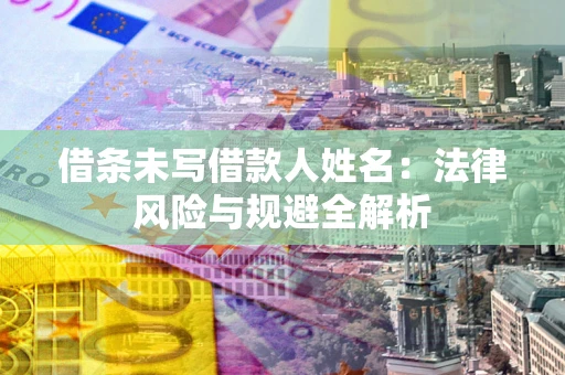 武汉借条未写借款人姓名：法律风险与规避全解析