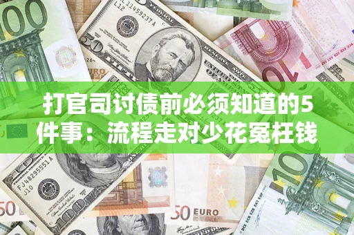武汉打官司讨债前必须知道的5件事：流程走对少花冤枉钱