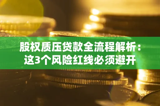 武汉股权质压贷款全流程解析：这3个风险红线必须避开