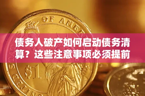 武汉债务人破产如何启动债务清算？这些注意事项必须提前知道