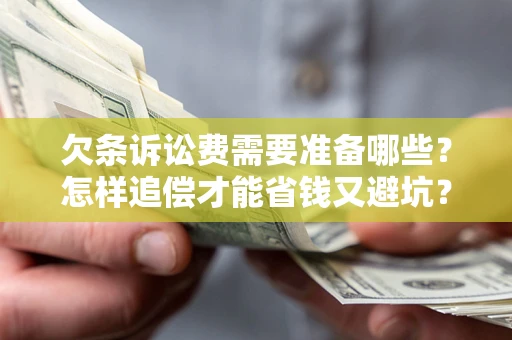 武汉欠条诉讼费需要准备哪些？怎样追偿才能省钱又避坑？