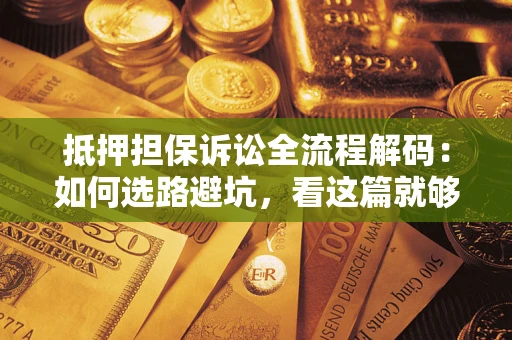 武汉抵押担保诉讼全流程解码：如何选路避坑，看这篇就够了