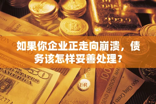 武汉如果你企业正走向崩溃，债务该怎样妥善处理？