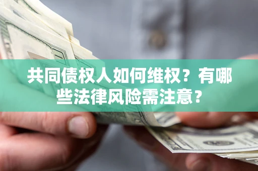 武汉共同债权人如何维权？有哪些法律风险需注意？