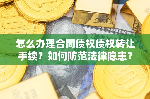 武汉怎么办理合同债权债权转让手续？如何防范法律隐患？