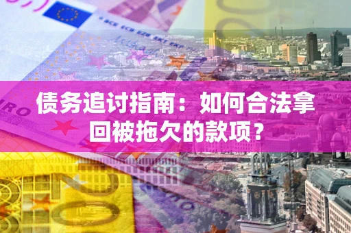 武汉债务追讨指南：如何合法拿回被拖欠的款项？