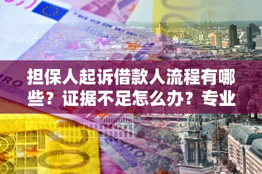 武汉担保人起诉借款人流程有哪些？证据不足怎么办？专业律师解答