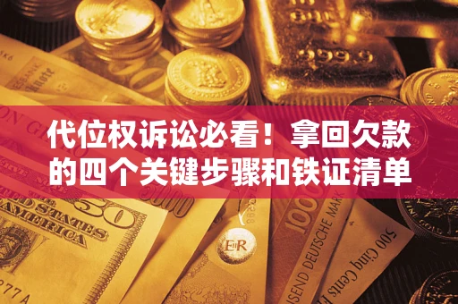 武汉代位权诉讼必看!拿回欠款的四个关键步骤和铁证清单 武汉代位权诉讼必看!拿回欠款的四个关键步骤和铁证清单