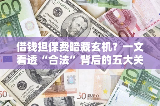 武汉借钱担保费暗藏玄机？一文看透“合法”背后的五大关键陷阱
