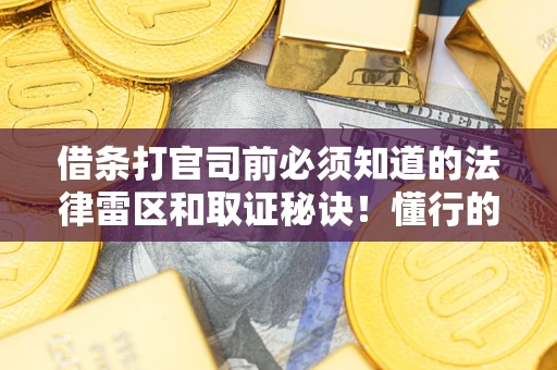 武汉借条打官司前必须知道的法律雷区和取证秘诀！懂行的人已经留好这些证据