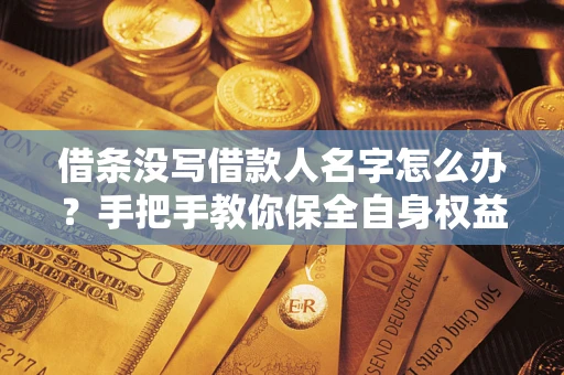 武汉借条没写借款人名字怎么办？手把手教你保全自身权益