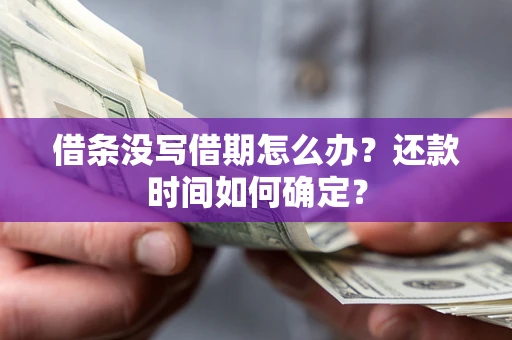 武汉借条没写借期怎么办？还款时间如何确定？