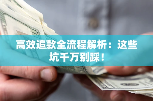 武汉高效追款全流程解析：这些坑千万别踩！