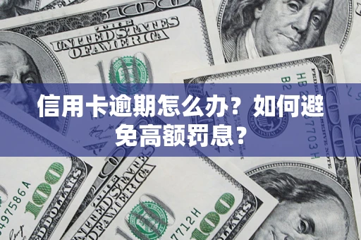武汉信用卡逾期怎么办？如何避免高额罚息？