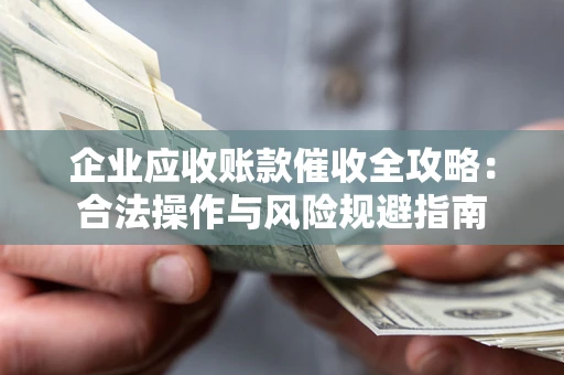 武汉企业应收账款催收全攻略：合法操作与风险规避指南
