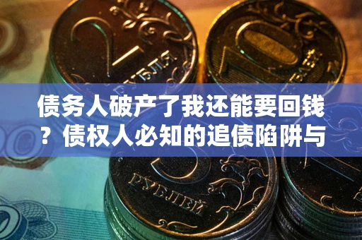 武汉债务人破产了我还能要回钱？债权人必知的追债陷阱与破局之道