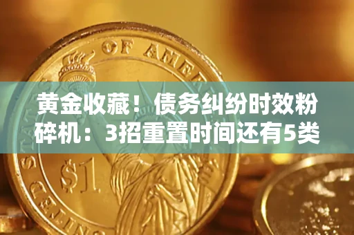 武汉黄金收藏！债务纠纷时效粉碎机：3招重置时间还有5类不设年限的特殊债务