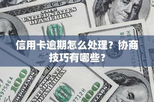 武汉信用卡逾期怎么处理？协商技巧有哪些？