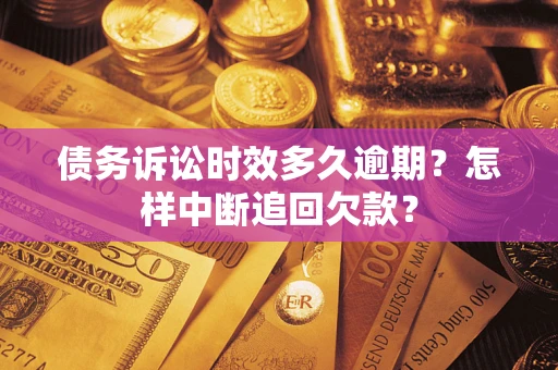 武汉债务诉讼时效多久逾期？怎样中断追回欠款？